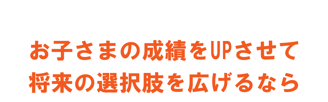 お子さまの成績をUPさせて将来の選択肢を広げるなら